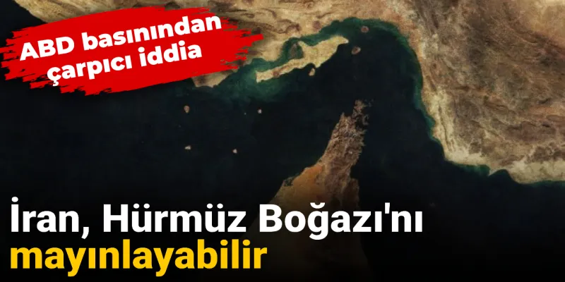 ABD basınından çarpıcı iddia! İran, Hürmüz Boğazı mayınlayabilir