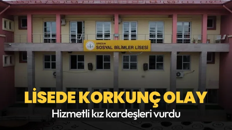 Giresun'da Lise Katliamı! Hizmetli İki Kız Kardeşi Öldürdü
