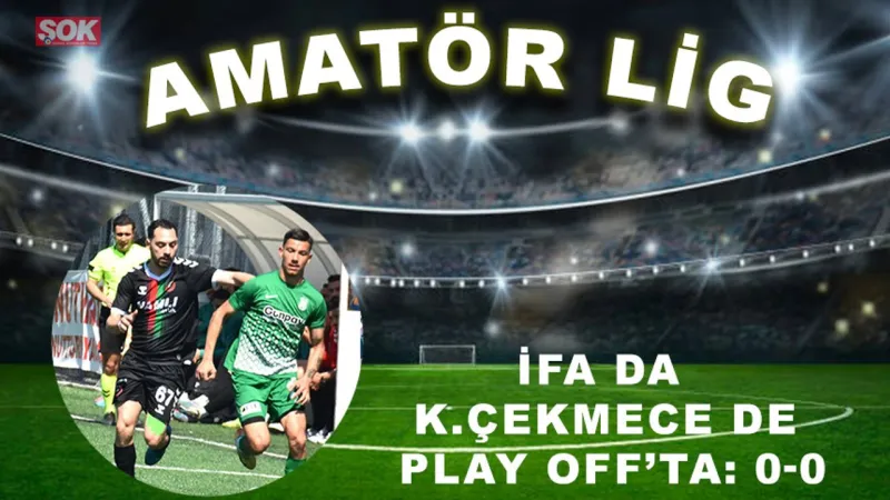 İFA ve K.Çekmece Play Off'ta! Golsüz Beraberlik ve Büyük Sevinç