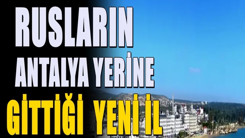 Rusların akın ettiği şehir! Eskiden Antalya'ya gidiyorlardı! Yeni şehirleri belli oldu